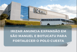 IRIZAR ANUNCIA EXPANSÃO EM SÃO MANUEL E BOTUCATU E FORTALECE O POLO CUESTA COMO REFERÊNCIA INDUSTRIAL
