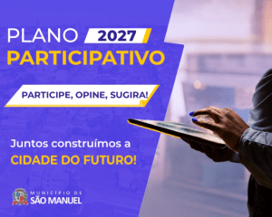 PARTICIPE DO PPA 2027 E AJUDE A DEFINIR AS PRIORIDADES DE SÃO MANUEL